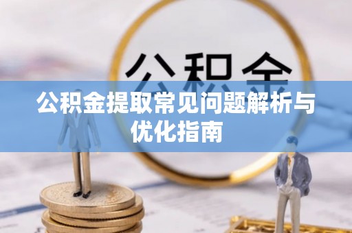 鹿寨公积金提取常见问题解析与优化指南