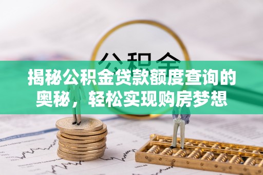 鹿寨揭秘公积金贷款额度查询的奥秘，轻松实现购房梦想