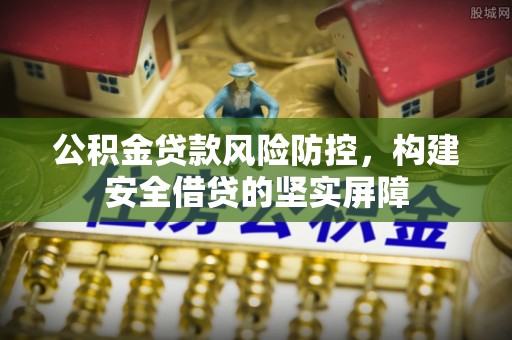 鹿寨公积金贷款风险防控，构建安全借贷的坚实屏障