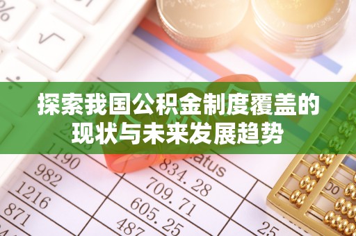 鹿寨探索我国公积金制度覆盖的现状与未来发展趋势