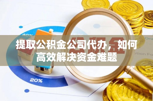 鹿寨提取公积金公司代办，如何高效解决资金难题