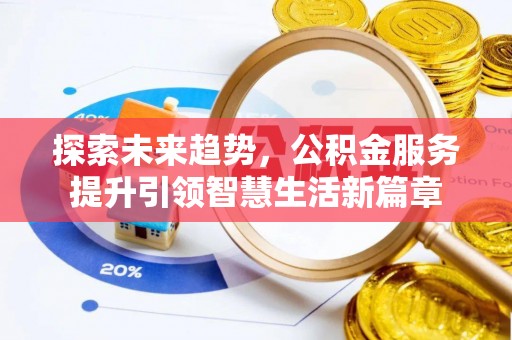 鹿寨探索未来趋势，公积金服务提升引领智慧生活新篇章