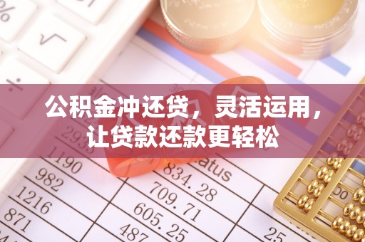 鹿寨公积金冲还贷，灵活运用，让贷款还款更轻松