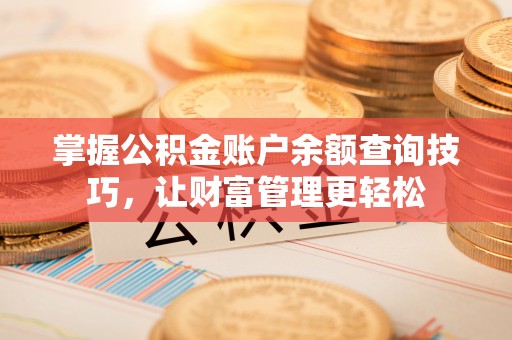 鹿寨掌握公积金账户余额查询技巧，让财富管理更轻松