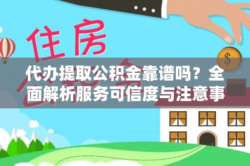 鹿寨代办提取公积金靠谱吗？全面解析服务可信度与注意事项