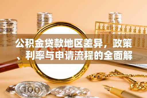 鹿寨公积金贷款地区差异，政策、利率与申请流程的全面解析