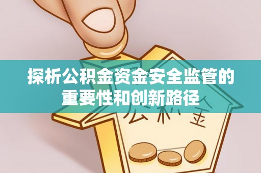 鹿寨探析公积金资金安全监管的重要性和创新路径