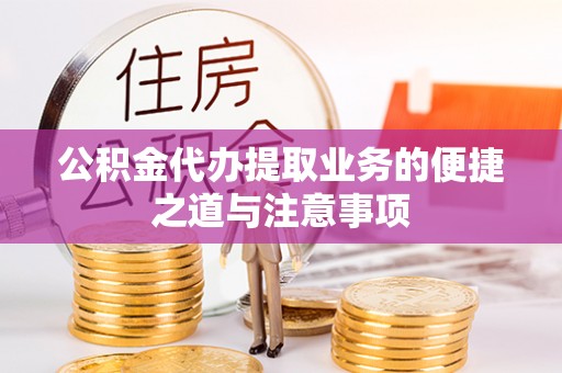 鹿寨公积金代办提取业务的便捷之道与注意事项