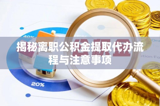 鹿寨揭秘离职公积金提取代办流程与注意事项