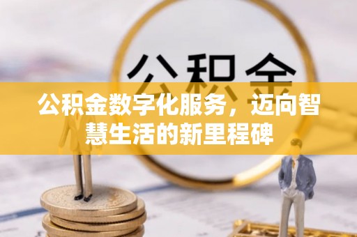 鹿寨公积金数字化服务，迈向智慧生活的新里程碑