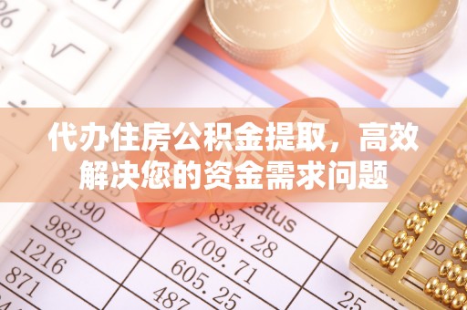 鹿寨代办住房公积金提取，高效解决您的资金需求问题