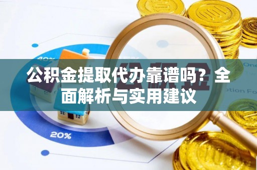 鹿寨公积金提取代办靠谱吗？全面解析与实用建议