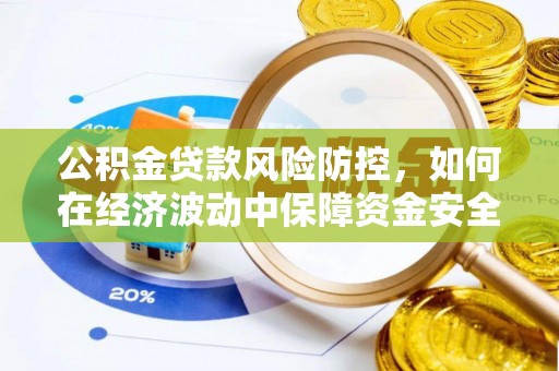 鹿寨公积金贷款风险防控，如何在经济波动中保障资金安全