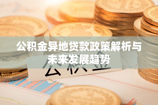 鹿寨公积金异地贷款政策解析与未来发展趋势
