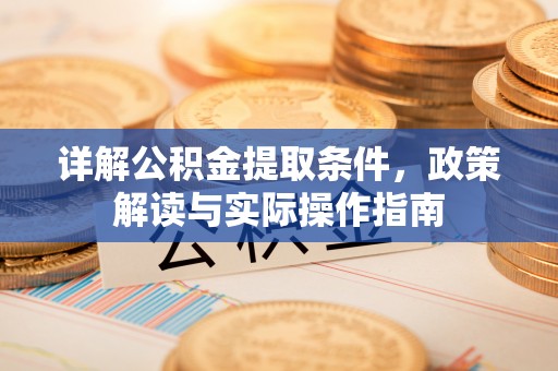 鹿寨详解公积金提取条件，政策解读与实际操作指南