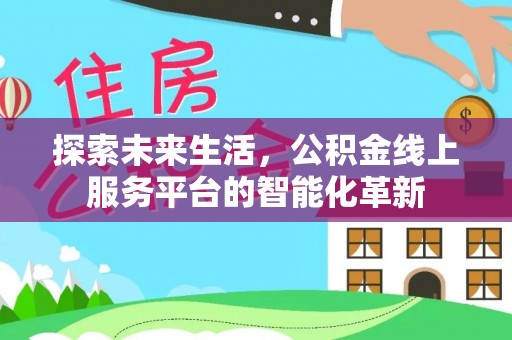 鹿寨探索未来生活，公积金线上服务平台的智能化革新
