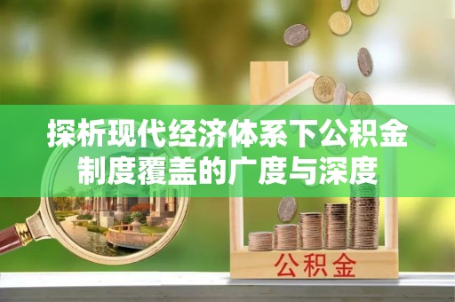 鹿寨探析现代经济体系下公积金制度覆盖的广度与深度