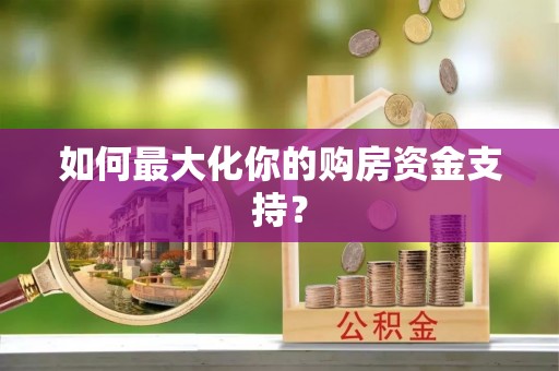 鹿寨如何最大化你的购房资金支持？
