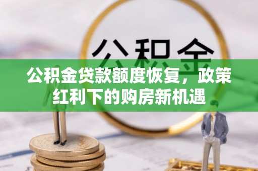 鹿寨公积金贷款额度恢复，政策红利下的购房新机遇