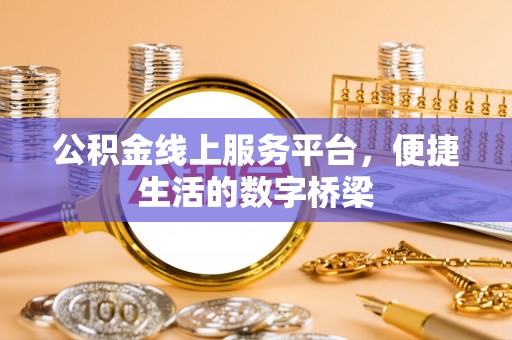 鹿寨公积金线上服务平台，便捷生活的数字桥梁