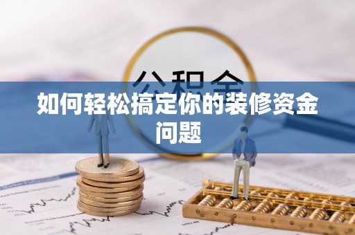 鹿寨如何轻松搞定你的装修资金问题