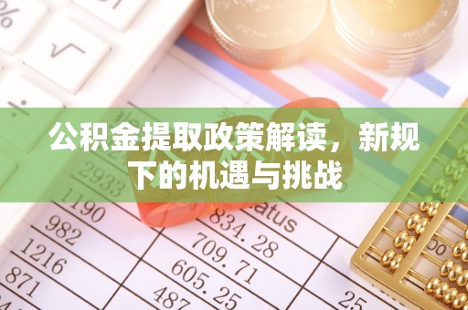 鹿寨公积金提取政策解读，新规下的机遇与挑战