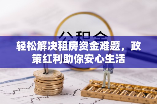 鹿寨轻松解决租房资金难题，政策红利助你安心生活