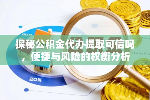 鹿寨探秘公积金代办提取可信吗，便捷与风险的权衡分析