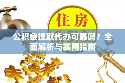 鹿寨公积金提取代办可靠吗？全面解析与实用指南
