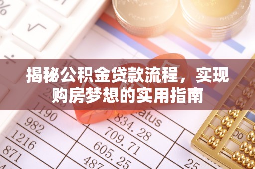 鹿寨揭秘公积金贷款流程，实现购房梦想的实用指南