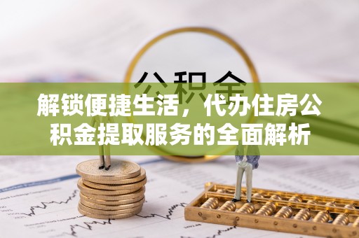 鹿寨解锁便捷生活，代办住房公积金提取服务的全面解析