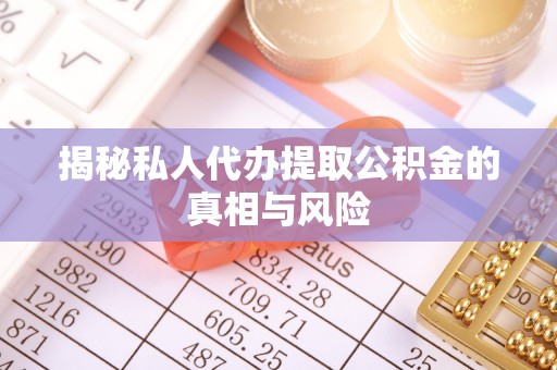 鹿寨揭秘私人代办提取公积金的真相与风险