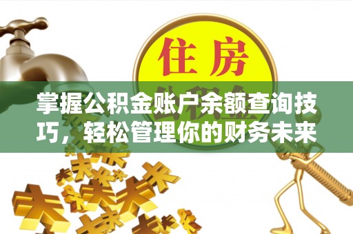 鹿寨掌握公积金账户余额查询技巧，轻松管理你的财务未来