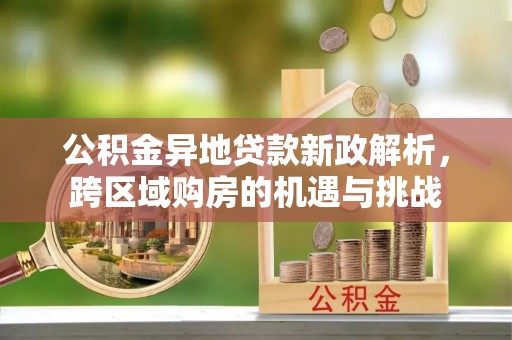 鹿寨公积金异地贷款新政解析，跨区域购房的机遇与挑战