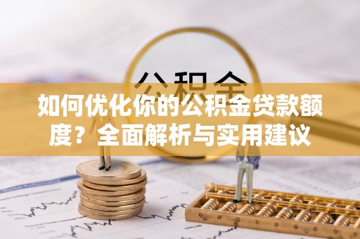 鹿寨如何优化你的公积金贷款额度？全面解析与实用建议