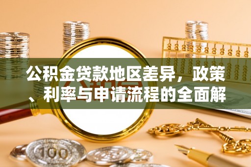 鹿寨公积金贷款地区差异，政策、利率与申请流程的全面解析