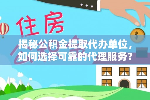 鹿寨揭秘公积金提取代办单位，如何选择可靠的代理服务？