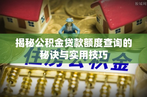 鹿寨揭秘公积金贷款额度查询的秘诀与实用技巧