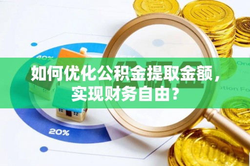 鹿寨如何优化公积金提取金额，实现财务自由？