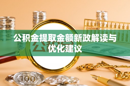 鹿寨公积金提取金额新政解读与优化建议