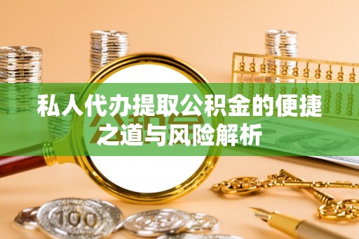 鹿寨私人代办提取公积金的便捷之道与风险解析