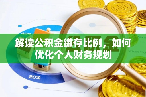 鹿寨解读公积金缴存比例，如何优化个人财务规划