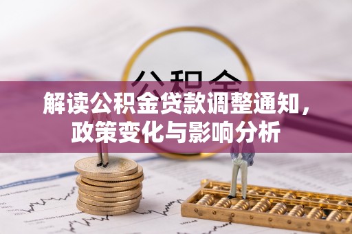 鹿寨解读公积金贷款调整通知，政策变化与影响分析