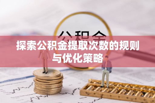 鹿寨探索公积金提取次数的规则与优化策略