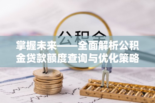 鹿寨掌握未来——全面解析公积金贷款额度查询与优化策略