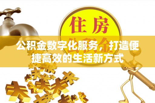 鹿寨公积金数字化服务，打造便捷高效的生活新方式