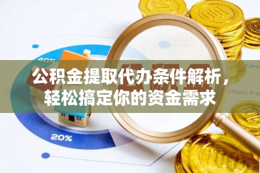 鹿寨公积金提取代办条件解析，轻松搞定你的资金需求