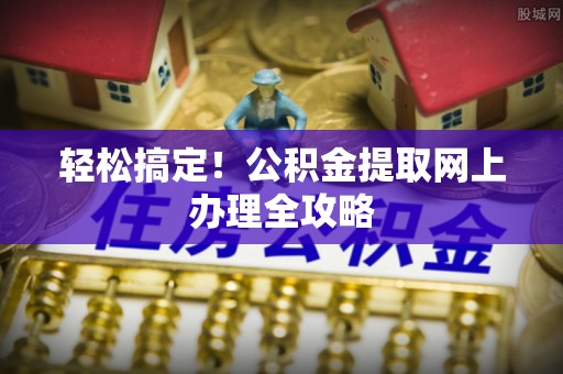 鹿寨轻松搞定！公积金提取网上办理全攻略