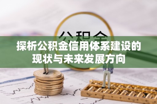 鹿寨探析公积金信用体系建设的现状与未来发展方向