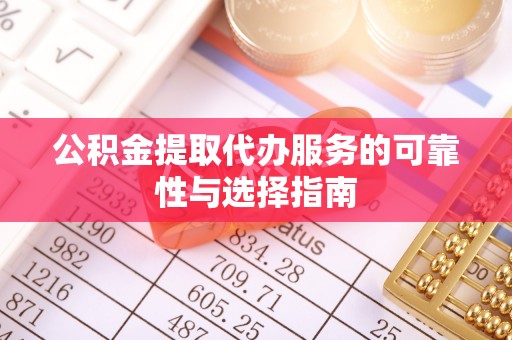 鹿寨公积金提取代办服务的可靠性与选择指南